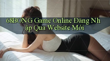 68bong   Game Online Đăng Nhập Qua Website Mới