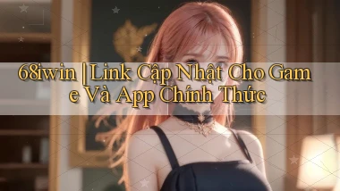 68iwin ｜ Link Cập Nhật Cho Game Và App Chính Thức