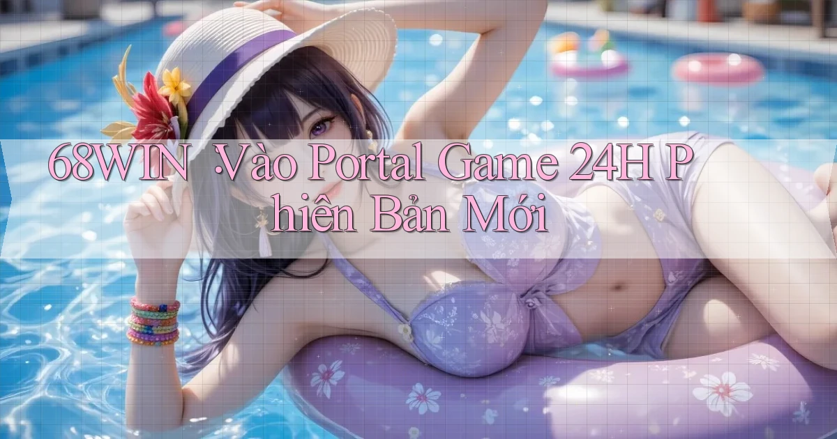 68win： Vào Portal Game 24h Phiên Bản Mới
