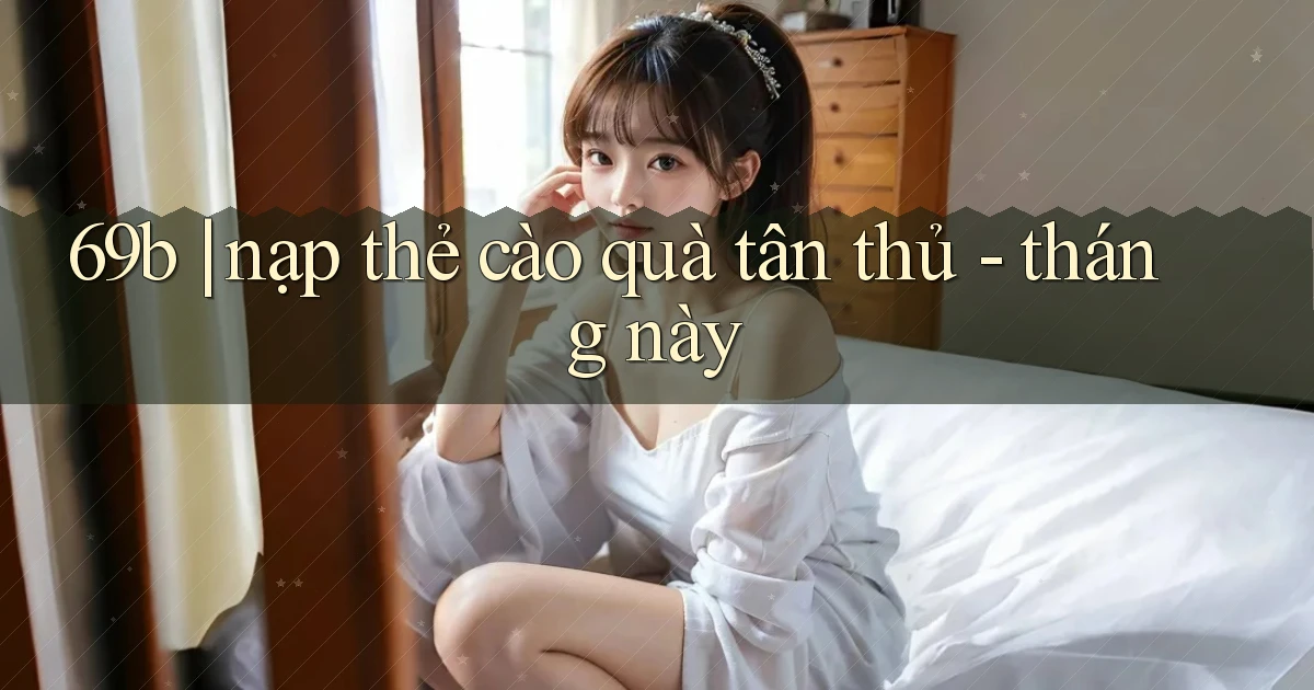 69b nạp thẻ cào quà tân thủ   tháng này
