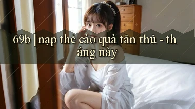 69b nạp thẻ cào quà tân thủ   tháng này