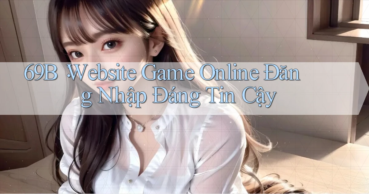 69b： Website Game Online Đăng Nhập Đáng Tin Cậy