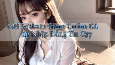 69b： Website Game Online Đăng Nhập Đáng Tin Cậy