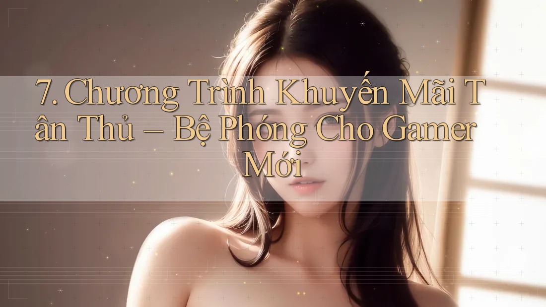 7. Chương Trình Khuyến Mãi Tân Thủ – Bệ Phóng Cho Gamer Mới