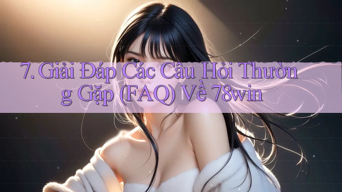 7. Giải Đáp Các Câu Hỏi Thường Gặp (FAQ) Về 78win
