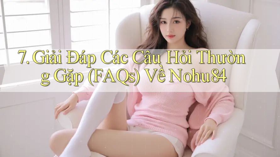 7. Giải Đáp Các Câu Hỏi Thường Gặp (FAQs) Về Nohu84 7. Giải Đáp Các Câu Hỏi Thường Gặp (FAQs) Về Nohu84