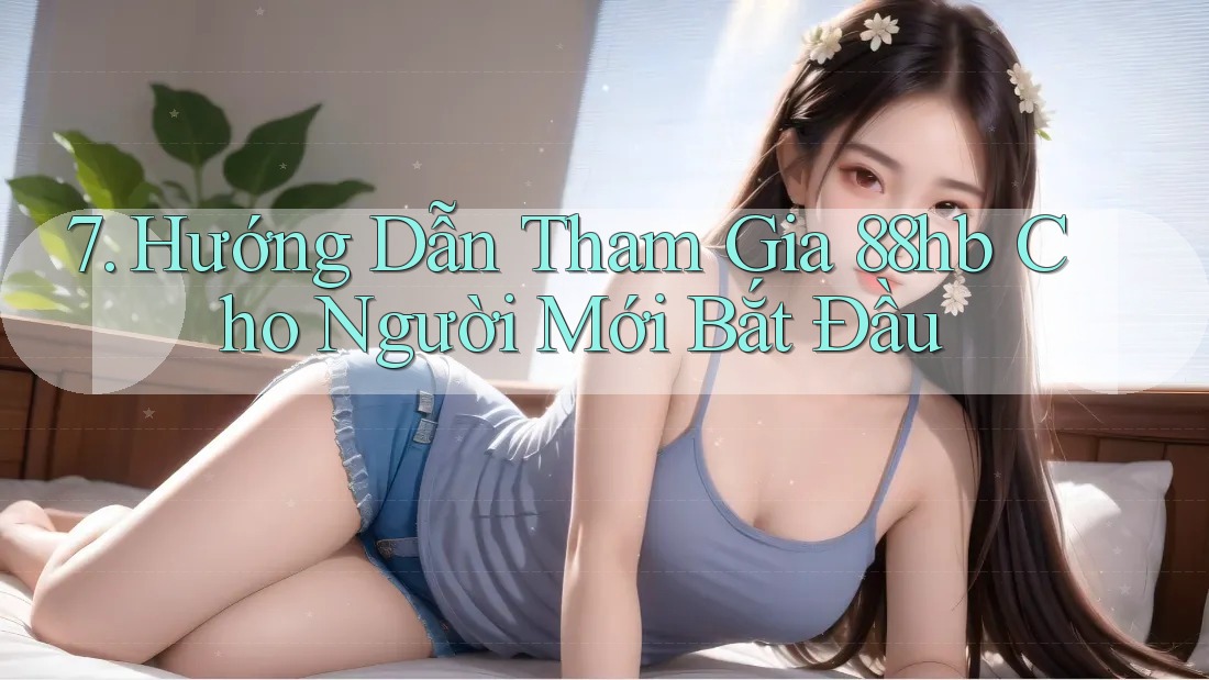 7. Hướng Dẫn Tham Gia 88hb Cho Người Mới Bắt Đầu 7. Hướng Dẫn Tham Gia 88hb Cho Người Mới Bắt Đầu