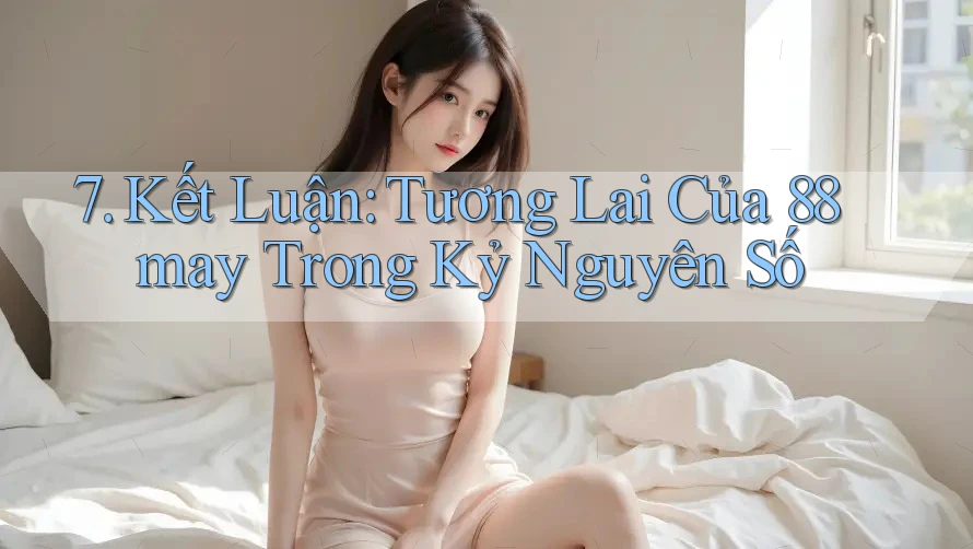 7. Kết Luận: Tương Lai Của 88may Trong Kỷ Nguyên Số