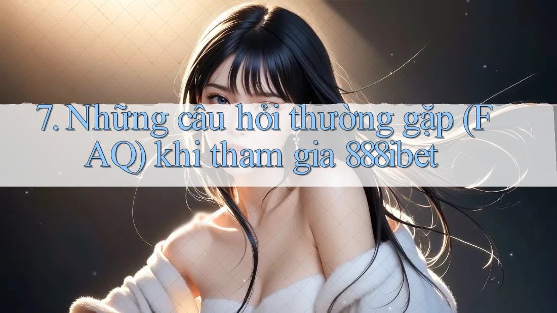 7. Những câu hỏi thường gặp (FAQ) khi tham gia 888ibet 7. Những câu hỏi thường gặp (FAQ) khi tham gia 888ibet
