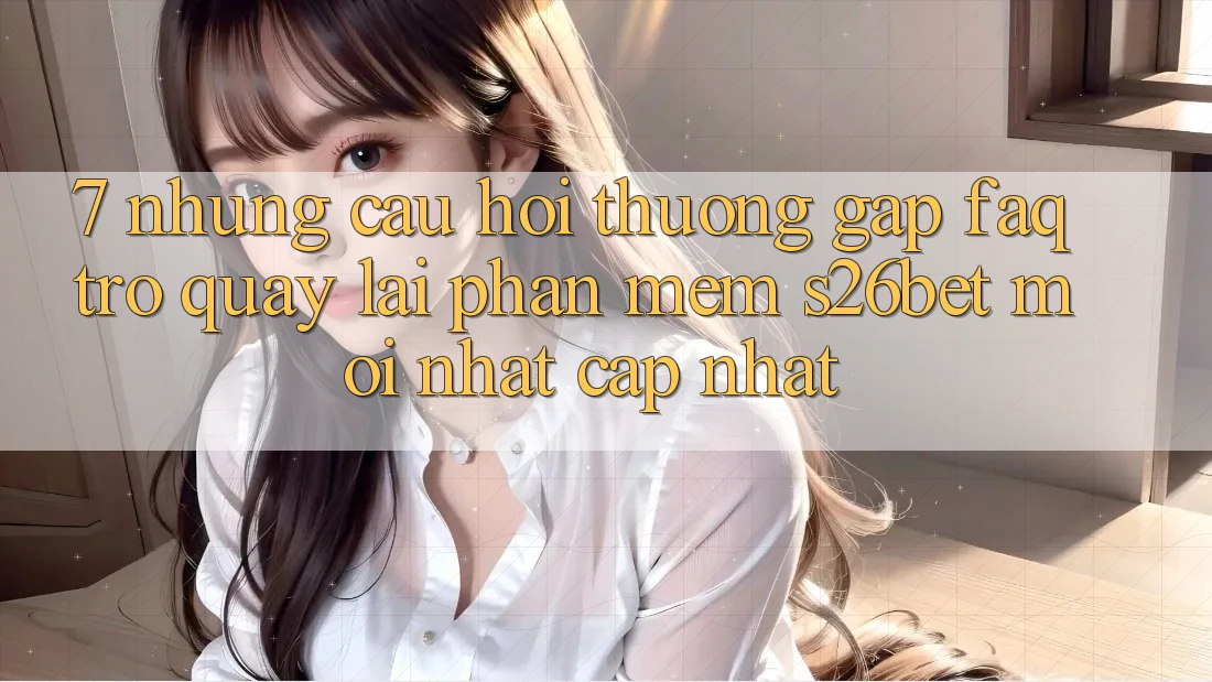 7. Những Câu Hỏi Thường Gặp (FAQ) Trở quay lại Phần mềm S26bet Mới nhất Cập Nhật
