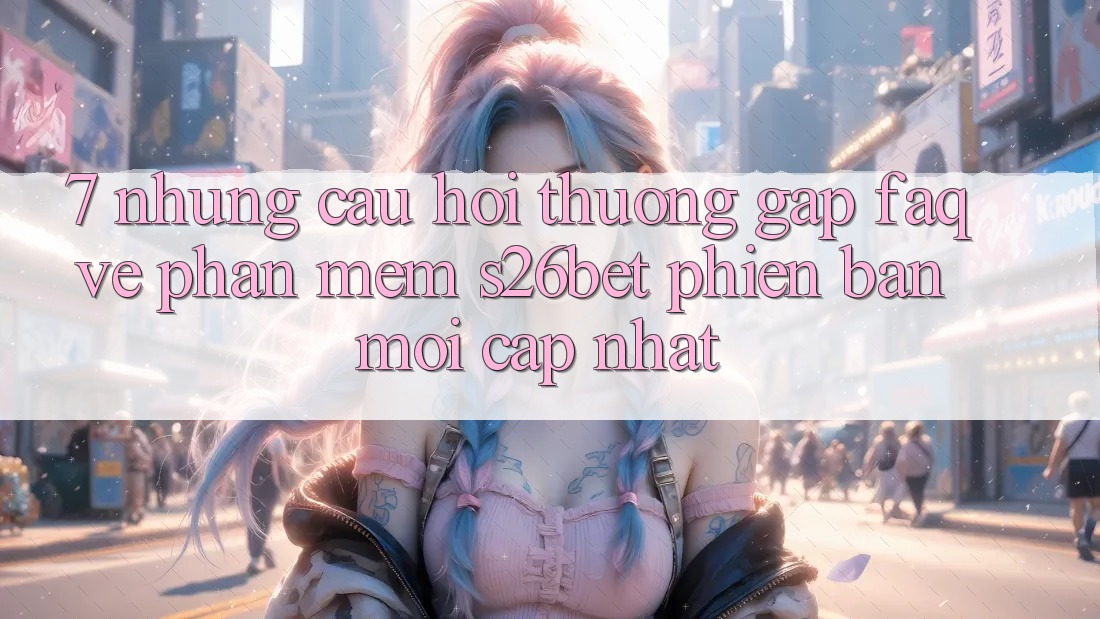 7. Những Câu Hỏi Thường Gặp (FAQ) Về Phần mềm S26bet Phiên bản mới Cập Nhật 7. Những Câu Hỏi Thường Gặp (FAQ) Về Phần mềm S26bet Phiên bản mới Cập Nhật
