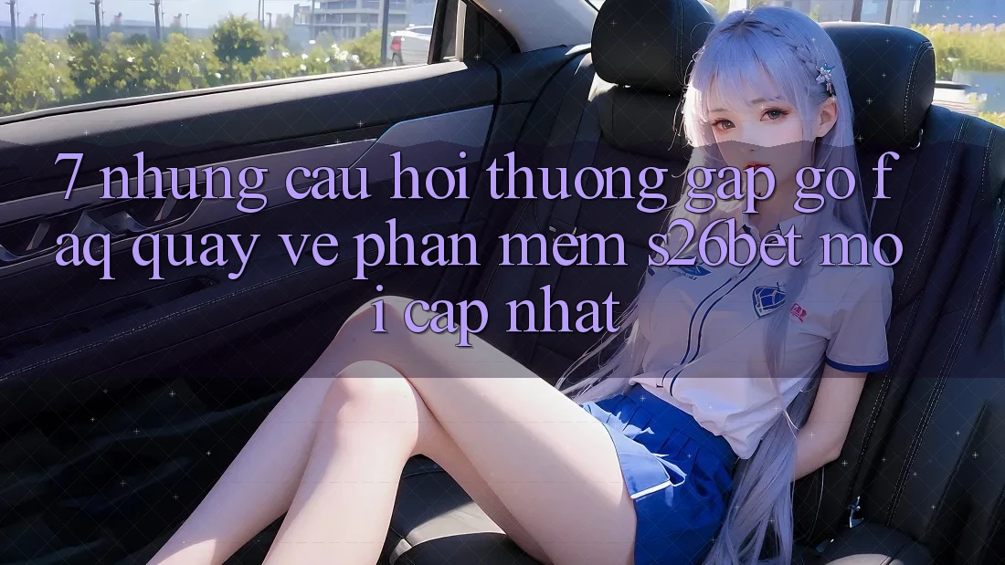7. Những Câu Hỏi Thường Gặp gỡ (FAQ) Quay về Phần mềm S26bet Mới Cập Nhật 7. Những Câu Hỏi Thường Gặp gỡ (FAQ) Quay về Phần mềm S26bet Mới Cập Nhật