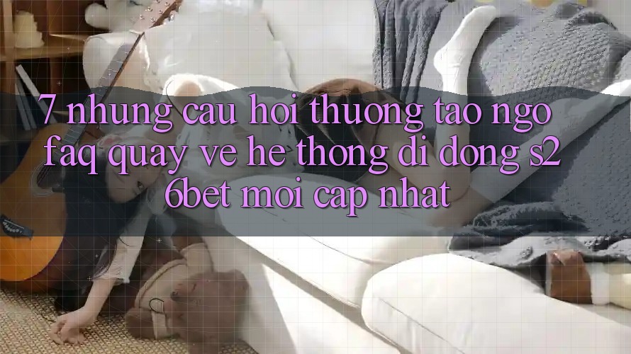 7. Những Câu Hỏi Thường Tao ngộ (FAQ) Quay về Hệ thống di động S26bet Mới Cập Nhật