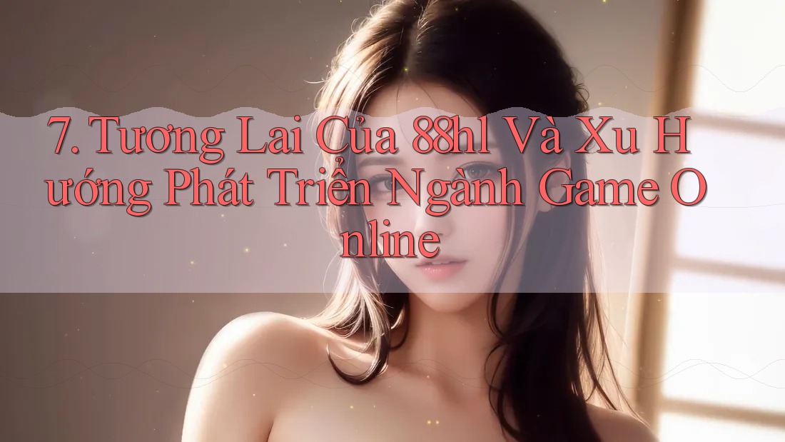 7. Tương Lai Của 88hl Và Xu Hướng Phát Triển Ngành Game Online 7. Tương Lai Của 88hl Và Xu Hướng Phát Triển Ngành Game Online
