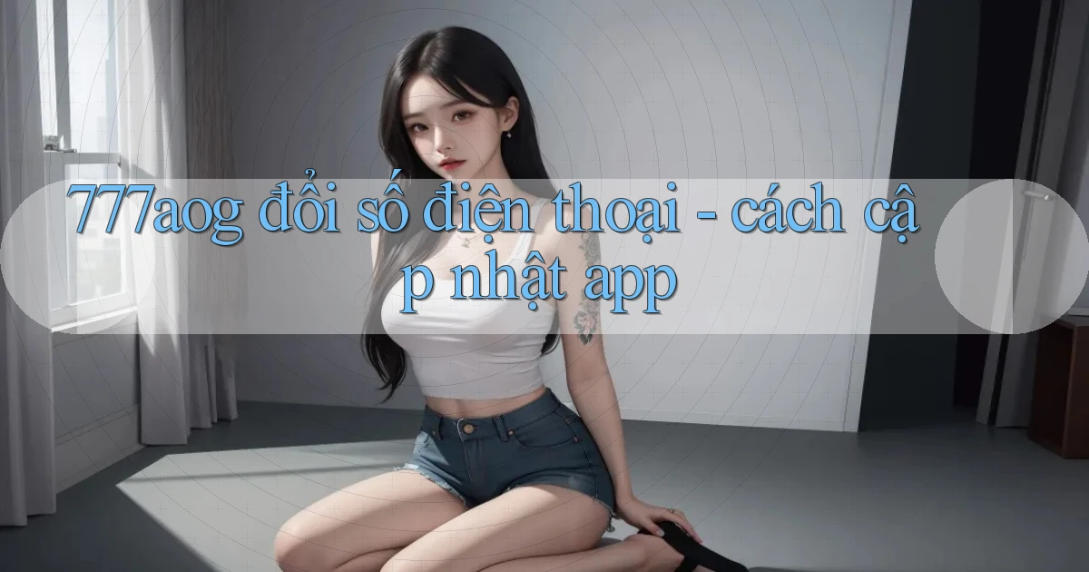 777aog đổi số điện thoại   cách cập nhật app