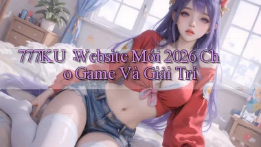 777ku： Website Mới 2026 Cho Game Và Giải Trí