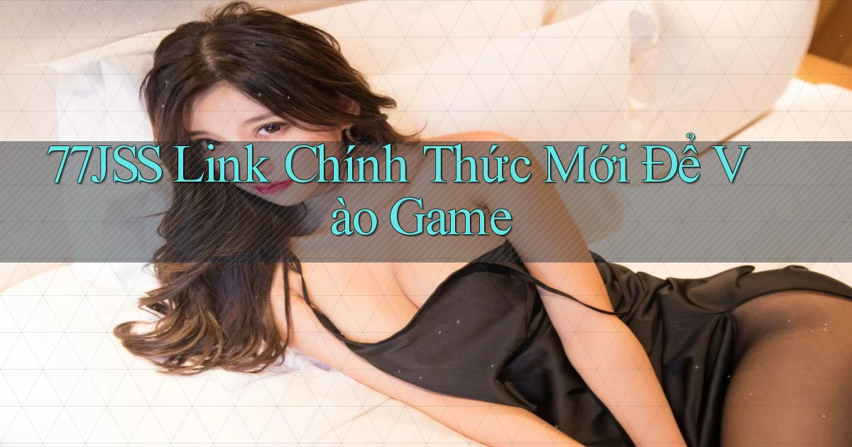 77jss   Link Chính Thức Mới Để Vào Game