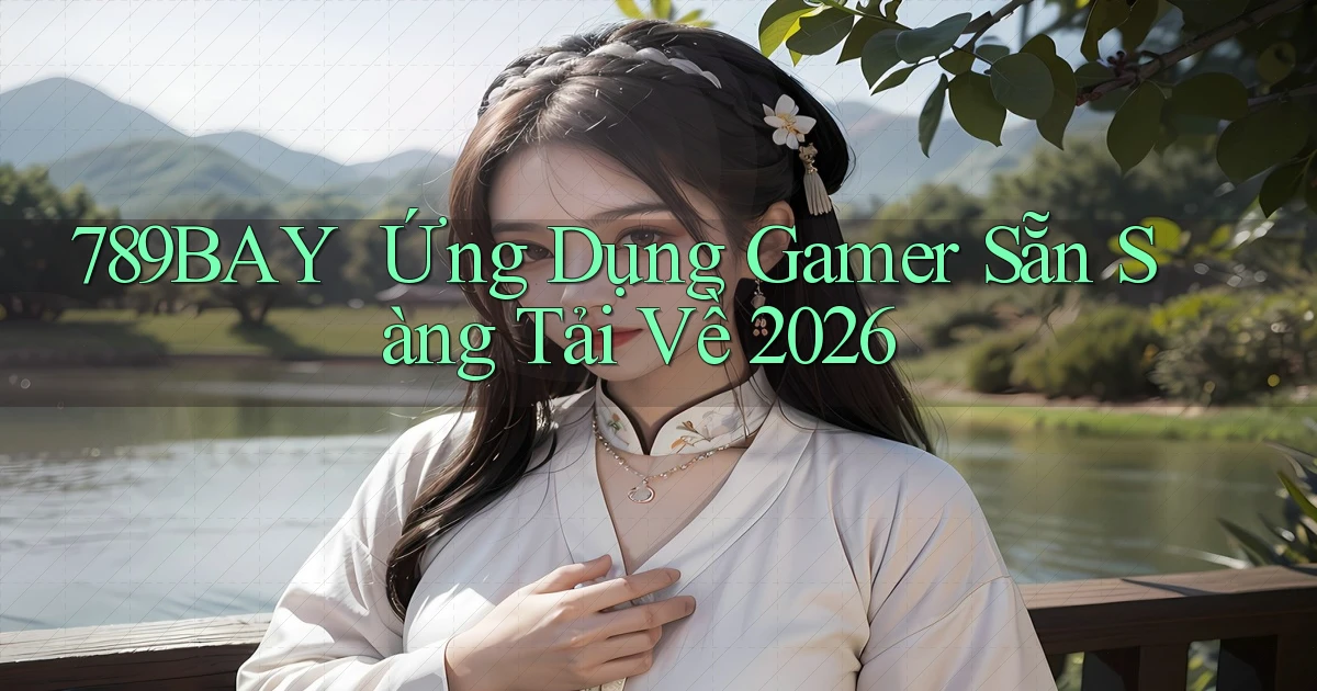 789bay ｜ Ứng Dụng Gamer Sẵn Sàng Tải Về 2026
