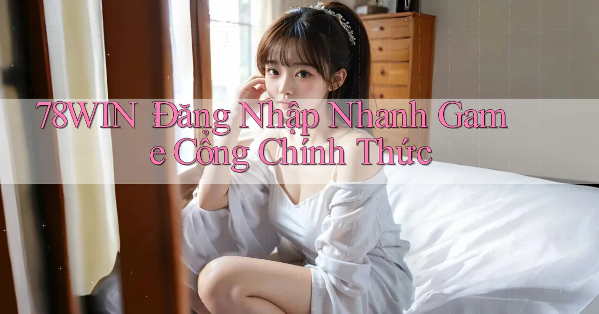 78win： Đăng Nhập Nhanh Game Cổng Chính Thức