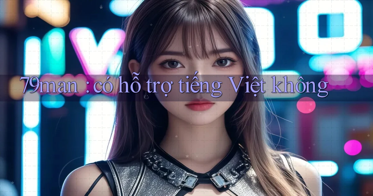 79man có hỗ trợ tiếng Việt không