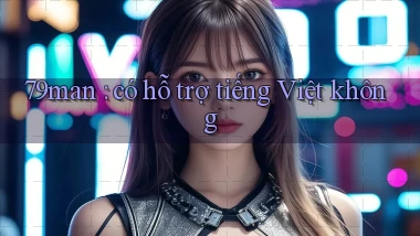 79man có hỗ trợ tiếng Việt không