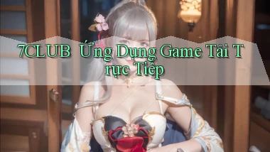 7club ｜ Ứng Dụng Game Tải Trực Tiếp