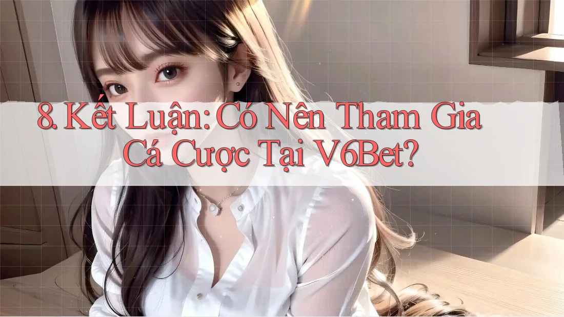 8. Kết Luận: Có Nên Tham Gia Cá Cược Tại V6Bet? 8. Kết Luận: Có Nên Tham Gia Cá Cược Tại V6Bet?