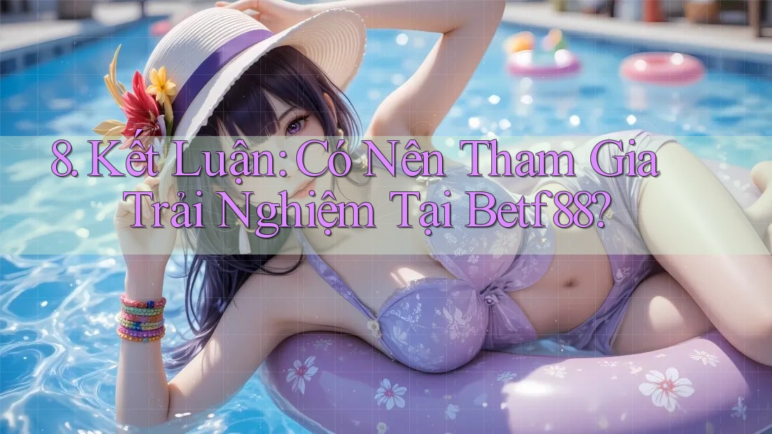 8. Kết Luận: Có Nên Tham Gia Trải Nghiệm Tại Betf88?