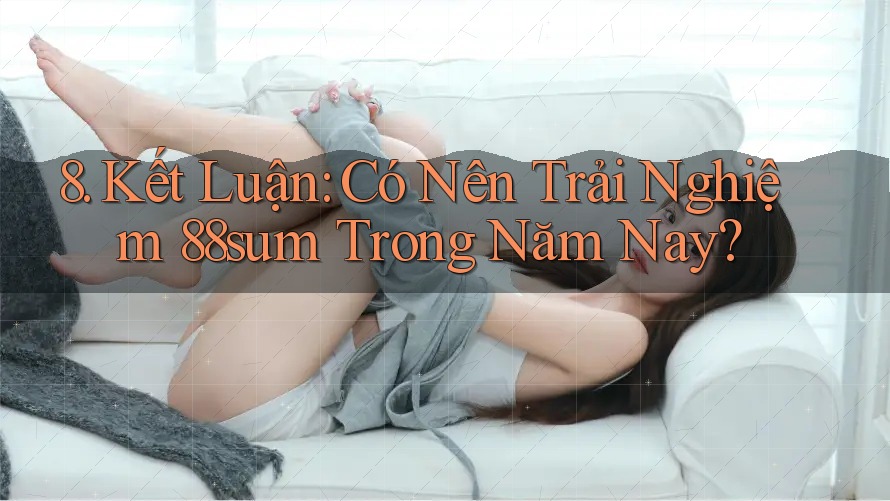 8. Kết Luận: Có Nên Trải Nghiệm 88sum Trong Năm Nay? 8. Kết Luận: Có Nên Trải Nghiệm 88sum Trong Năm Nay?