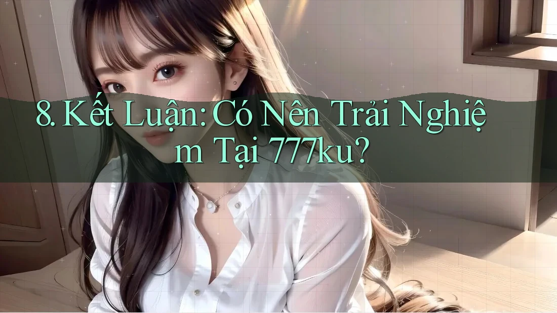 8. Kết Luận: Có Nên Trải Nghiệm Tại 777ku?