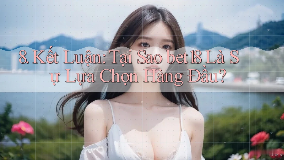 8. Kết Luận: Tại Sao bet18 Là Sự Lựa Chọn Hàng Đầu?