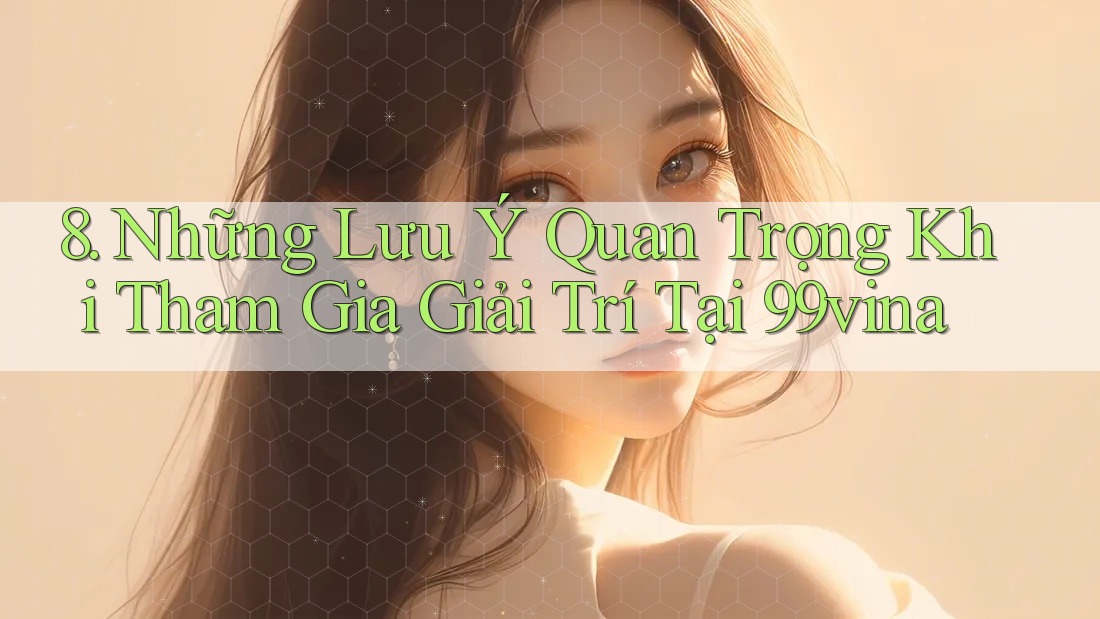 8. Những Lưu Ý Quan Trọng Khi Tham Gia Giải Trí Tại 99vina
