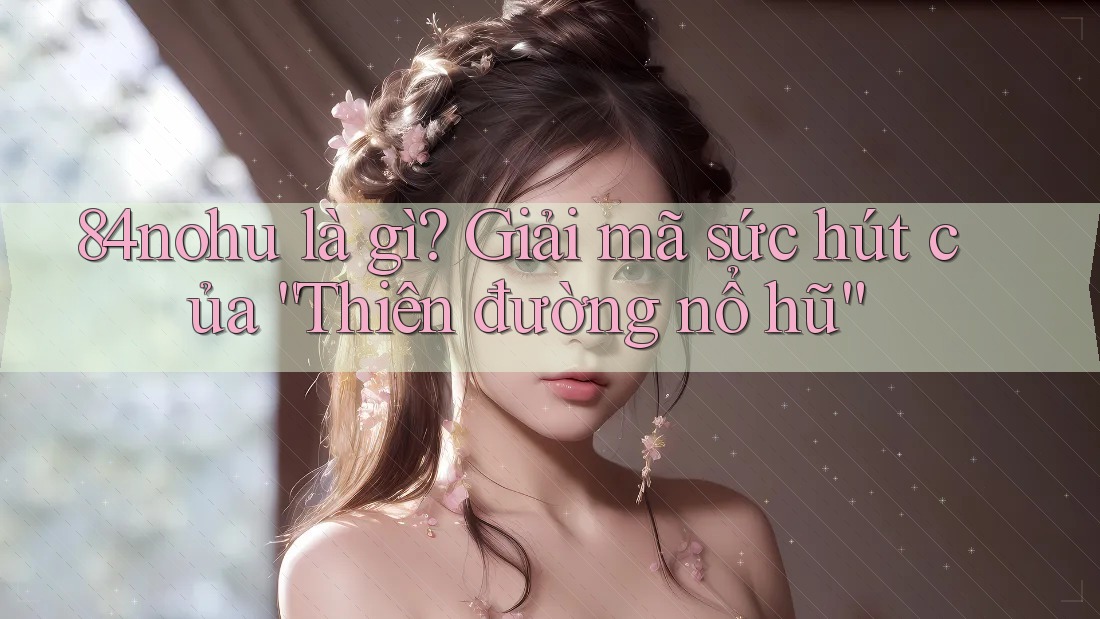 84nohu là gì? Giải mã sức hút của “Thiên đường nổ hũ”
