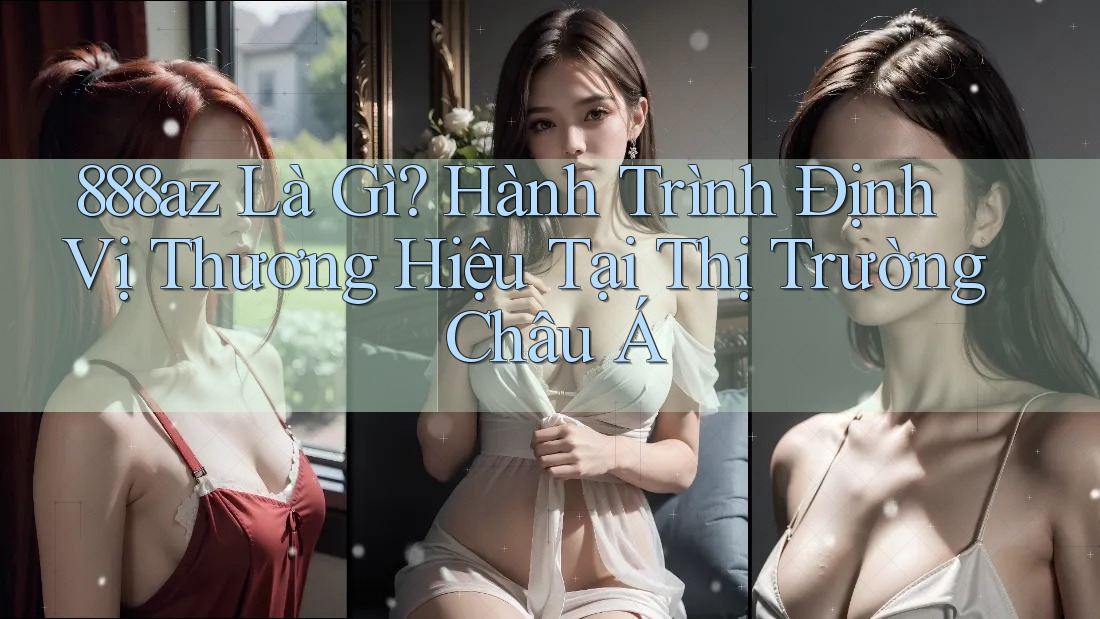 888az Là Gì? Hành Trình Định Vị Thương Hiệu Tại Thị Trường Châu Á 888az Là Gì? Hành Trình Định Vị Thương Hiệu Tại Thị Trường Châu Á