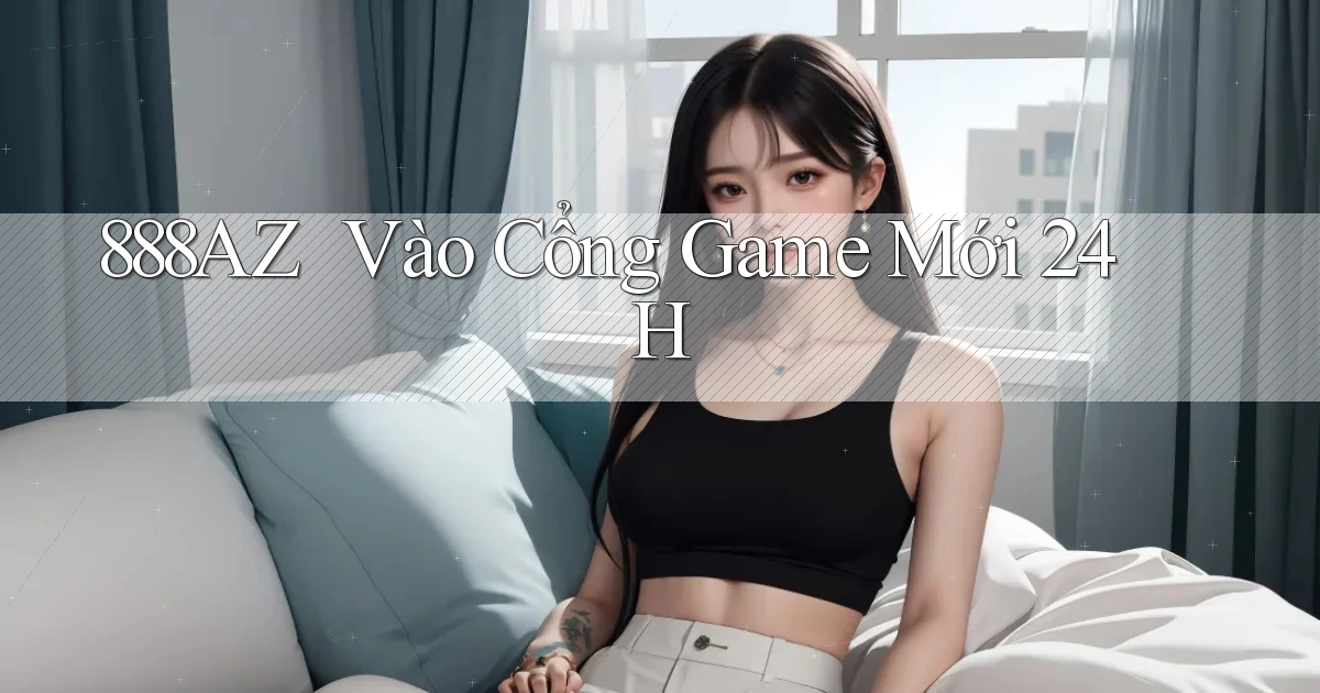 888az ｜ Vào Cổng Game Mới 24h