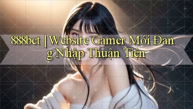 888bet ｜ Website Gamer Mới Đăng Nhập Thuận Tiện