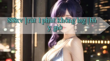 888xv rút 1 phút không lag bây giờ