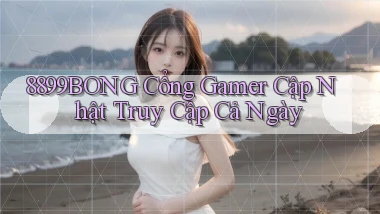 8899bong   Cổng Gamer Cập Nhật Truy Cập Cả Ngày