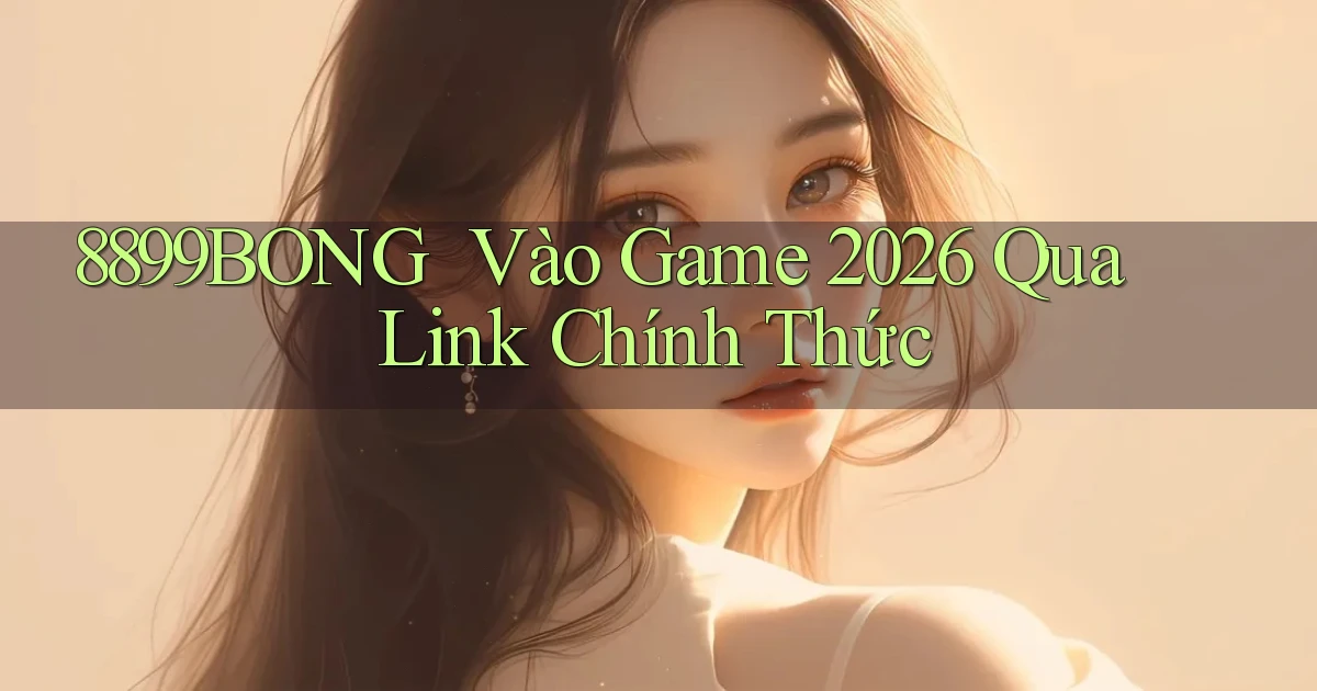 8899bong ｜ Vào Game 2026 Qua Link Chính Thức