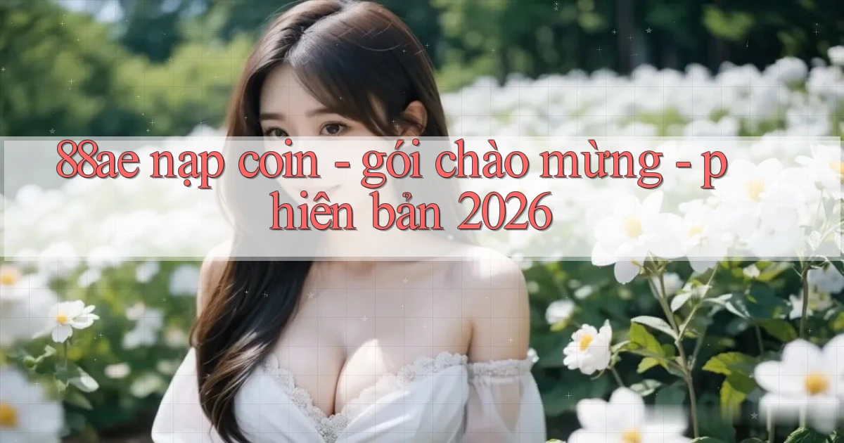 88ae nạp coin   gói chào mừng   phiên bản 2026