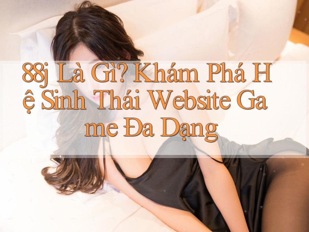 88j Là Gì? Khám Phá Hệ Sinh Thái Website Game Đa Dạng 88j Là Gì? Khám Phá Hệ Sinh Thái Website Game Đa Dạng