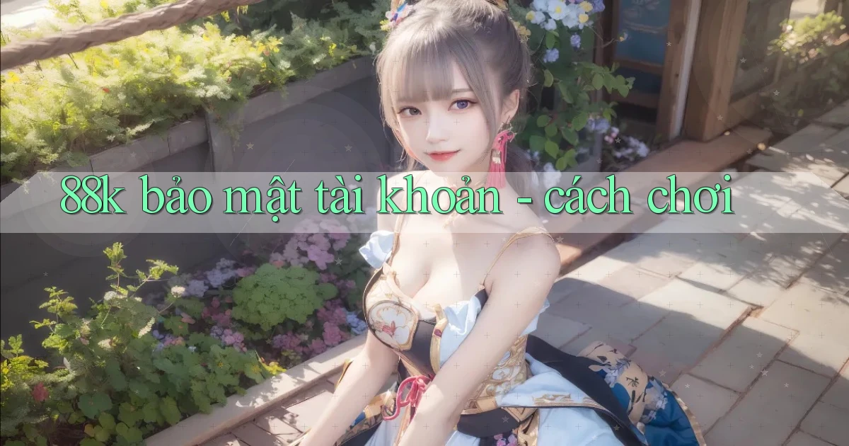 88k bảo mật tài khoản   cách chơi