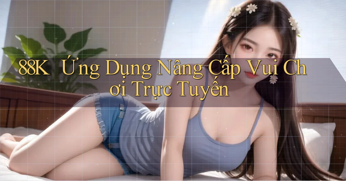 88k ｜ Ứng Dụng Nâng Cấp Vui Chơi Trực Tuyến