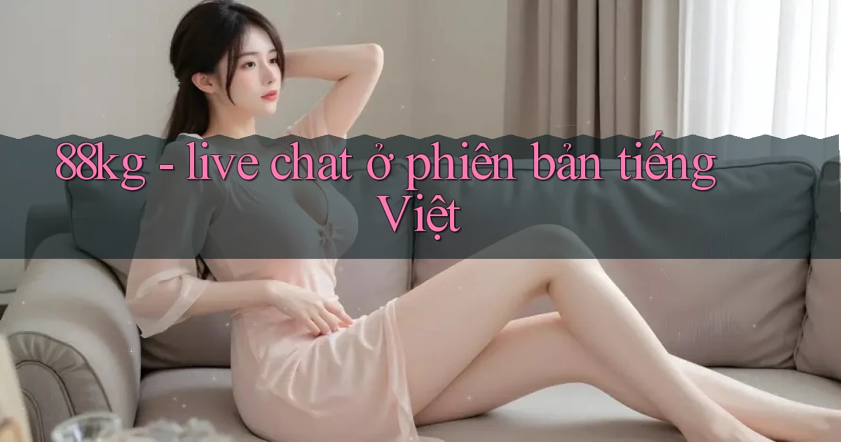 88kg   live chat ở phiên bản tiếng Việt