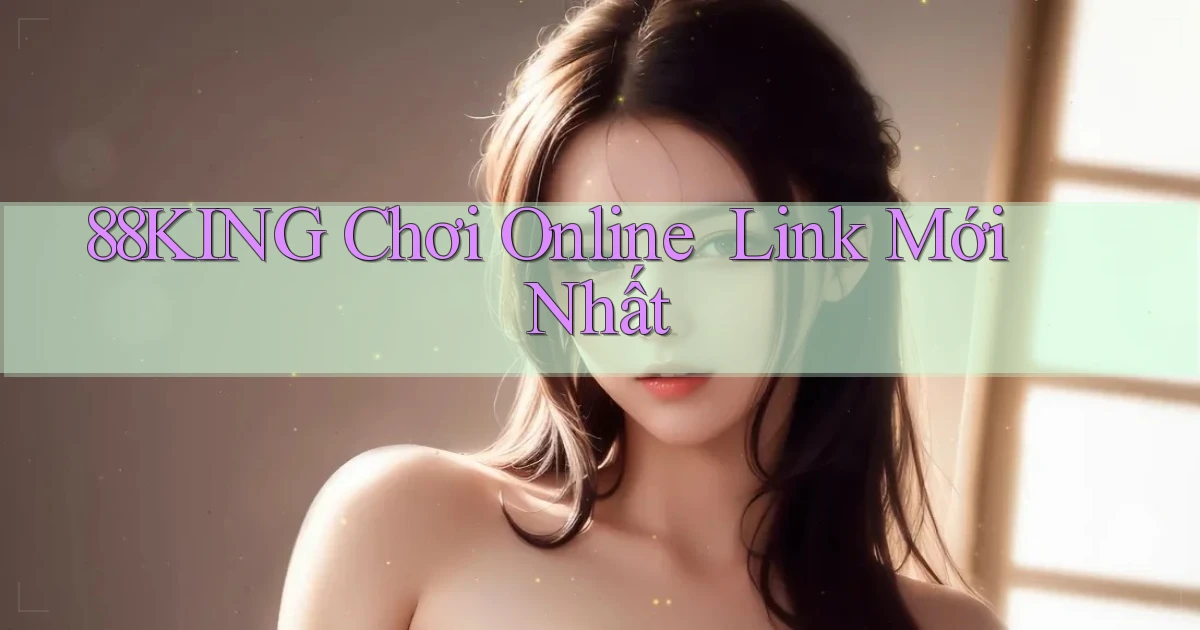 88king   Chơi Online ｜ Link Mới Nhất