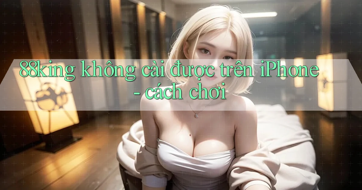 88king không cài được trên iPhone   cách chơi