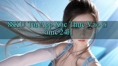 88ku   Tải App Xác Thực Vào Game 24h