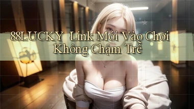 88lucky： Link Mới Vào Chơi Không Chậm Trễ