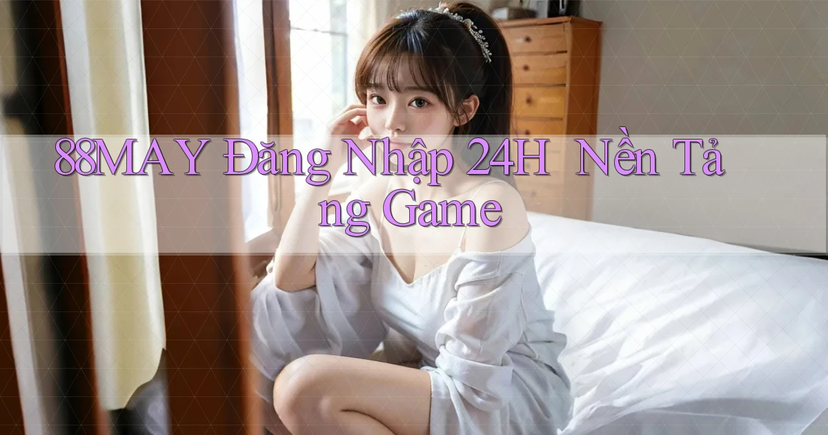 88may   Đăng Nhập 24h ｜ Nền Tảng Game