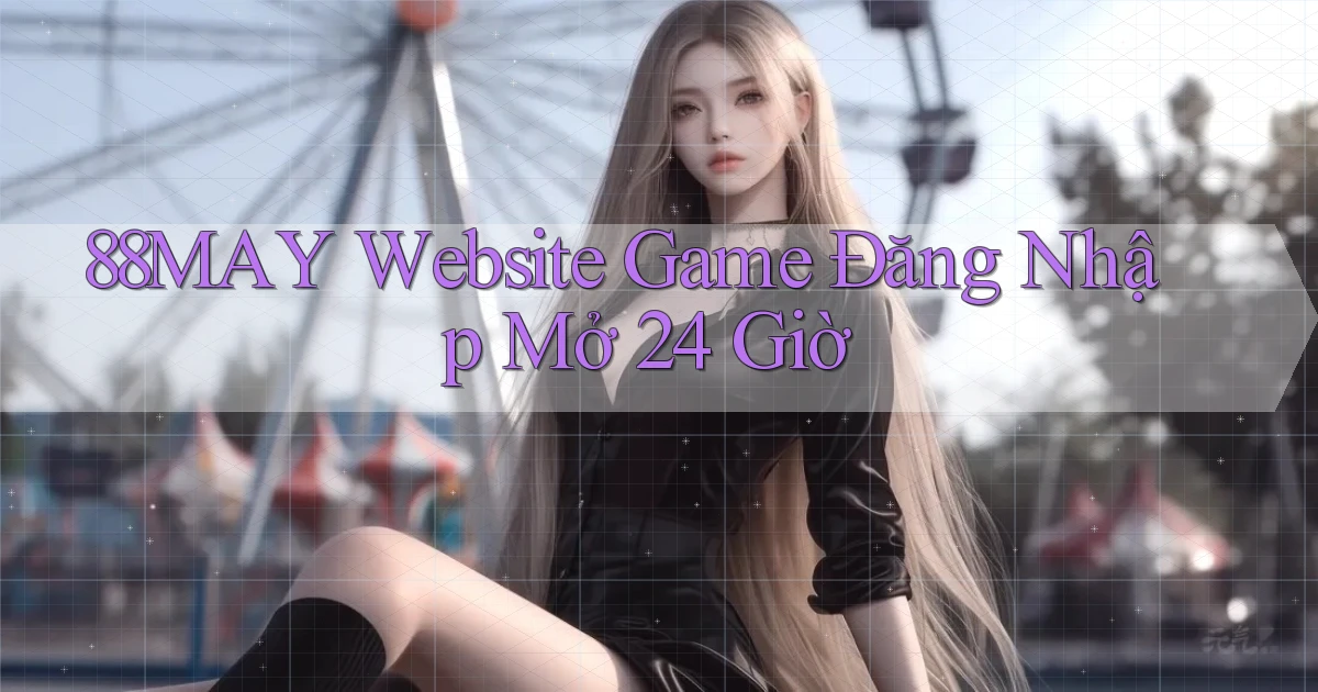 88may   Website Game Đăng Nhập Mở 24 Giờ